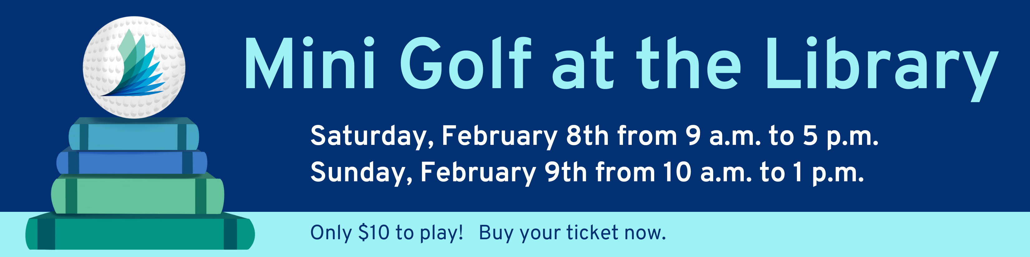 Mini Golf at the Library; Saturday, February 8th from 9 a.m. to 5 p.m.; Sunday, February 9th from 10 a.m. to 1 p.m.; Only $10 to play! Buy your ticket now.